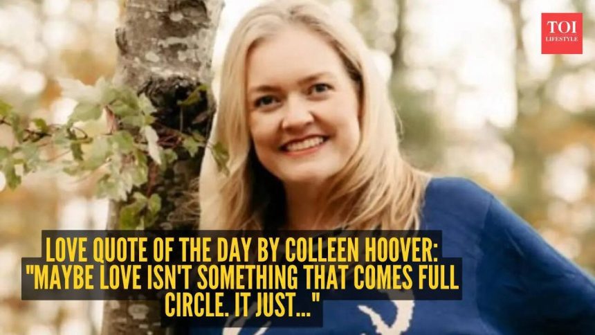 Love quote of the day by Colleen Hoover: "Maybe love isn't something that comes full circle. It just..."