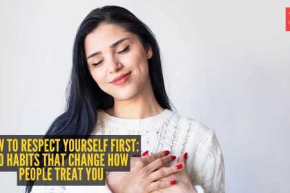 How to respect yourself first: 10 habits that change how people treat you