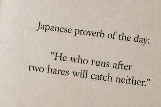 Japanese proverb of the day: “He who runs after two hares will catch neither.”