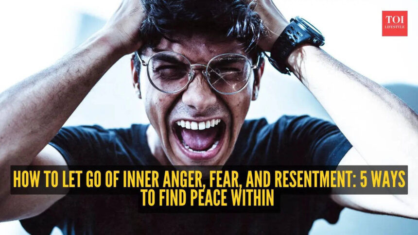 How to let go of inner anger, fear, and resentment: 5 ways to find peace within