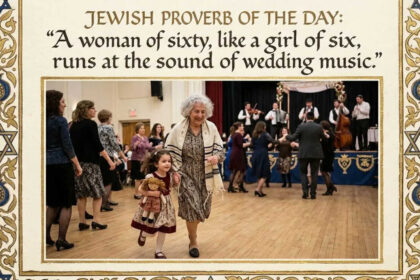 Jewish proverb of the day: “A woman of sixty, like a girl of six, runs at the sound of…”