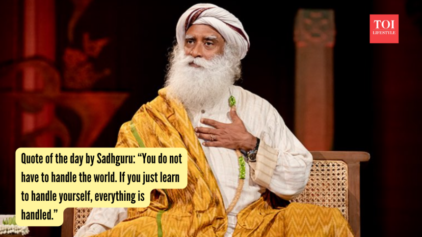Quote of the day by Sadhguru: “You do not have to handle the world. If you just learn to handle yourself, everything is han