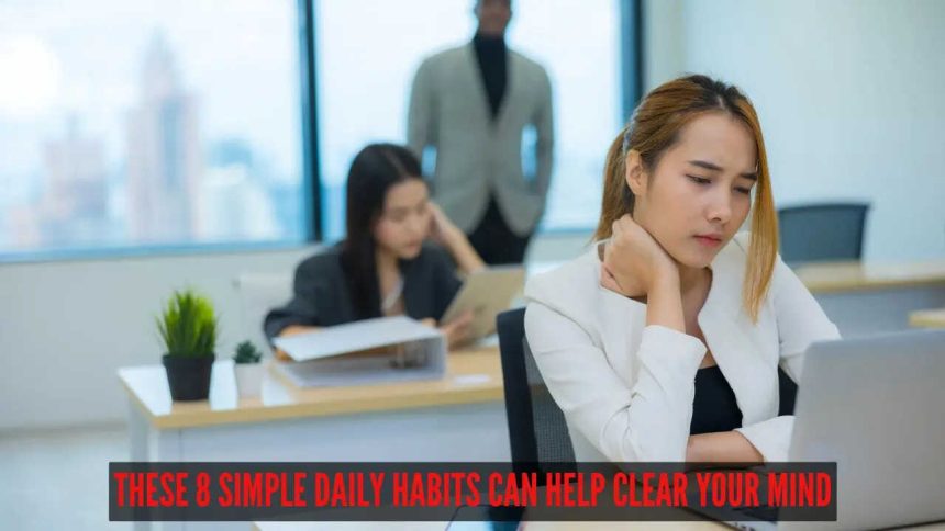 Always feeling mentally exhausted? These 8 simple daily habits can help clear your mind
