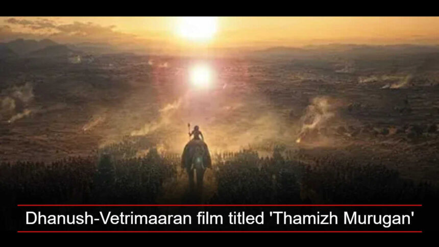 Dhanush's film with Vetri Maaran titled 'Thamizh Murugan'