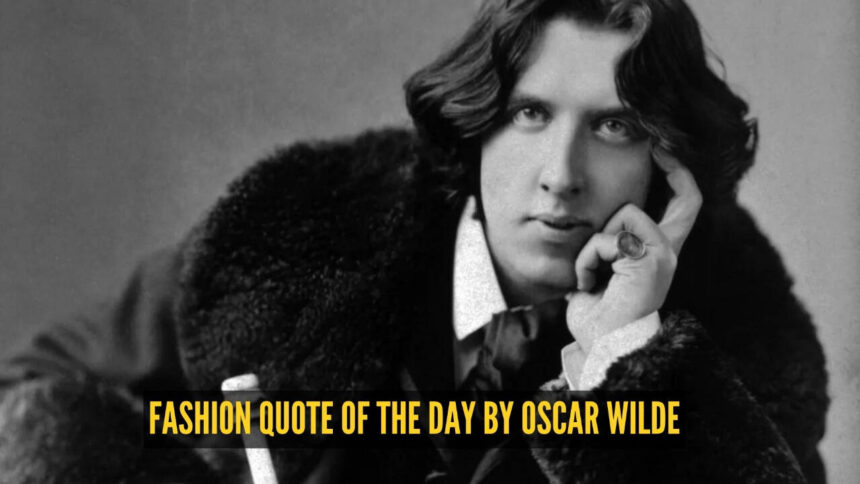 Fashion quote of the day by Oscar Wilde: 'You can never be overdressed or overeducated'