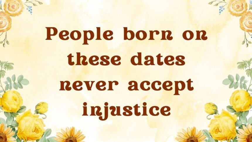 People born on these dates never accept injustice