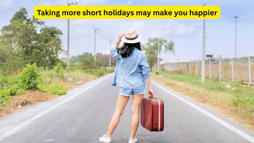 Psychology says taking more short holidays may make you happier than one long vacation
