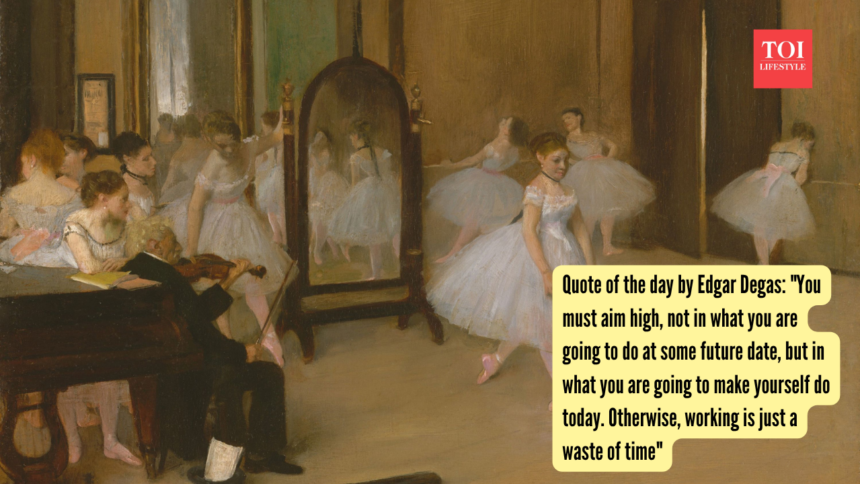 Quote of the day by Edgar Degas: "You must aim high, not in what you are going to do at some future date, but in what you are