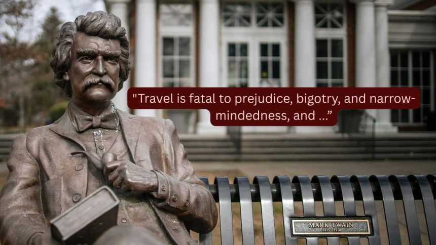 Quote of the Day by Mark Twain: "Travel is fatal to prejudice, bigotry, and narrow-mindedness, and many of our people need it