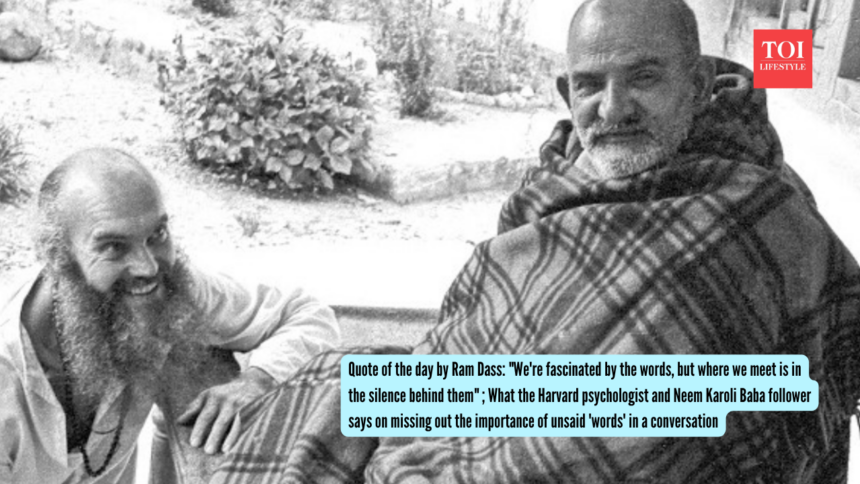 Quote of the day by Ram Dass: "We're fascinated by the words, but where we meet is in the silence behind them" ; What the Har