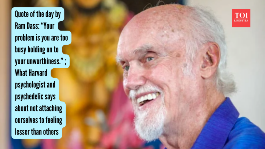 Quote of the day by Ram Dass: “Your problem is you are too busy holding on to your unworthiness.” ; What Harvard psycholo