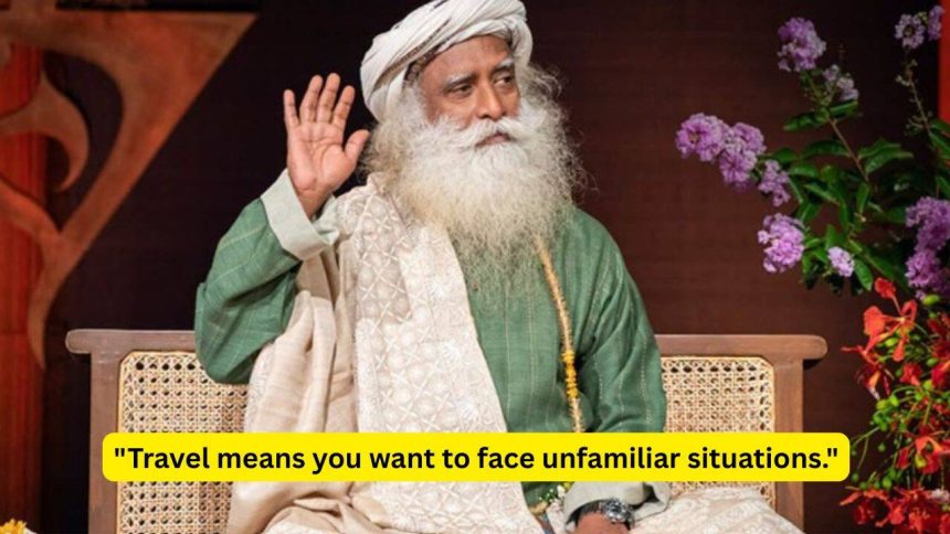 Quote of the day by Sadhguru: "Travel means you want to face unfamiliar situations. It is about breaking out of known, settle