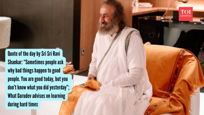 Quote of the day by Sri Sri Ravi Shankar: “Sometimes people ask why bad things happen to good people. You are good today, b