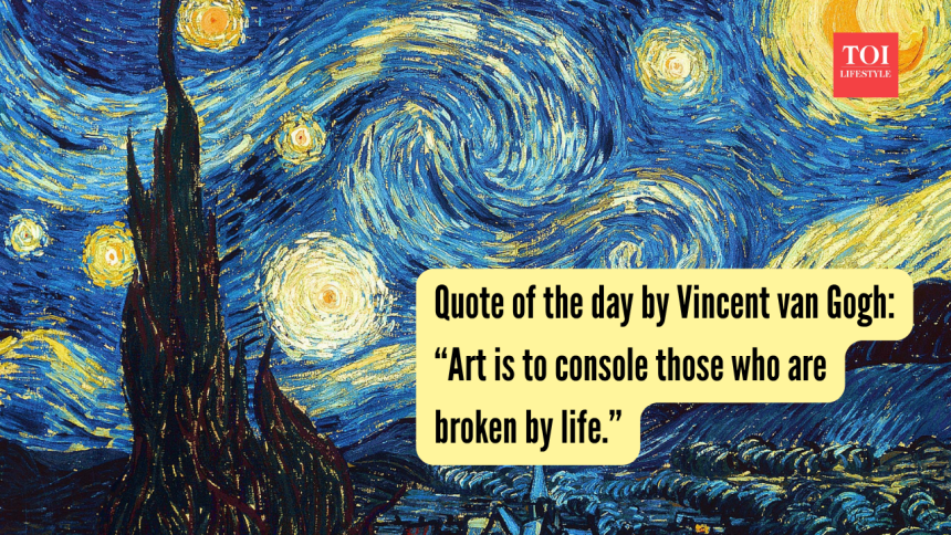 Quote of the day by Vincent van Gogh: “Art is to console those who are broken by life.”