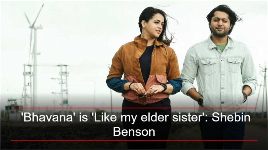 Shebin Benson says 'Bhavana' is 'Like my elder sister'