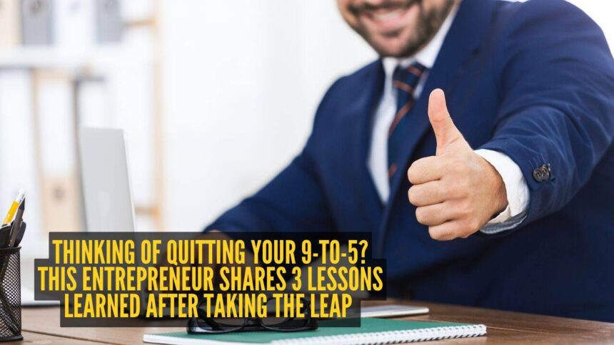 Thinking of quitting your 9-to-5? This entrepreneur shares 3 lessons learned after taking the leap