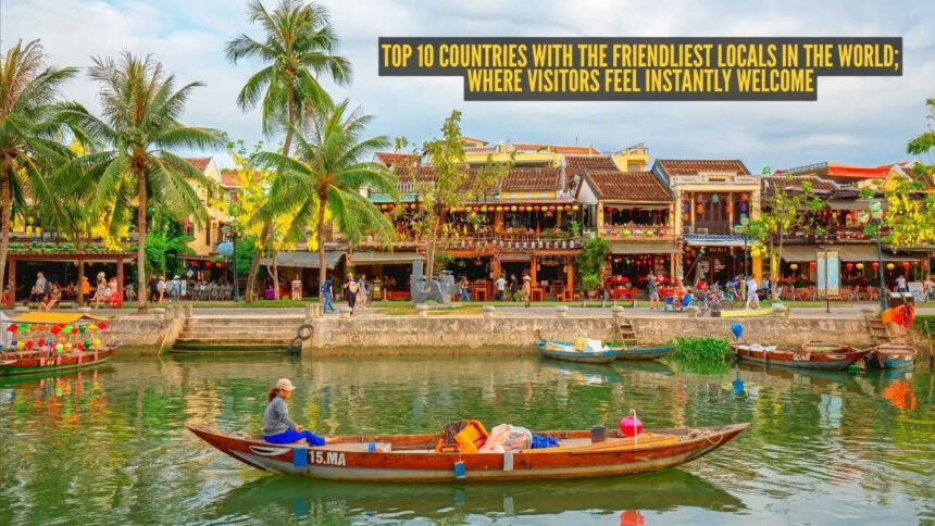 Top 10 countries with the friendliest locals in the world; where visitors feel instantly welcome