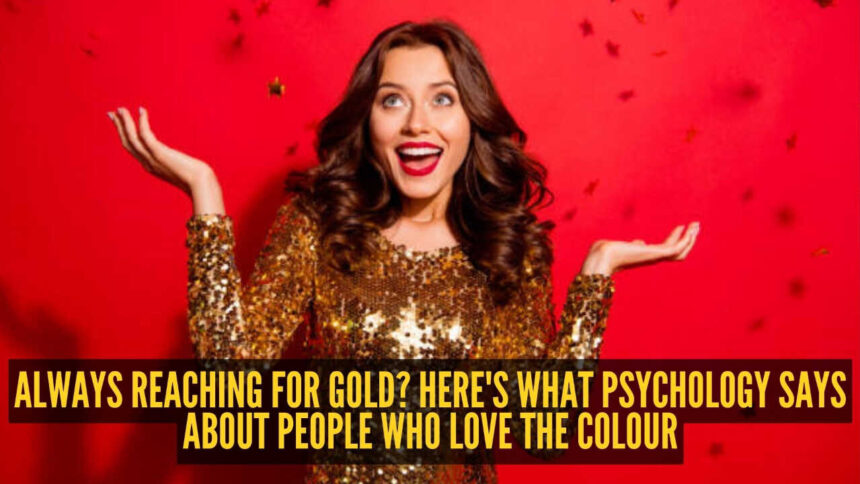What psychology says about people who simply can't get enough of the colour gold