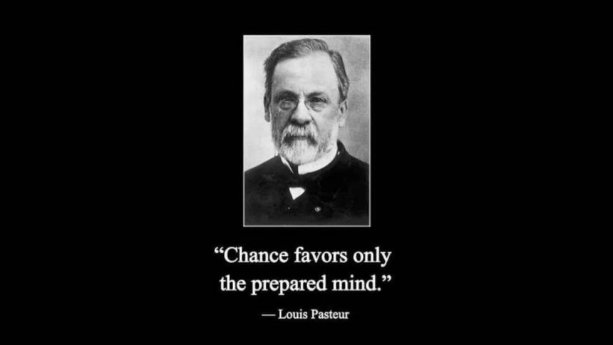 Quote of the day by Louis Pasteur: "Chance favours the prepared mind."